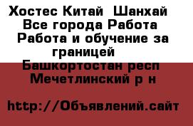 Хостес Китай (Шанхай) - Все города Работа » Работа и обучение за границей   . Башкортостан респ.,Мечетлинский р-н